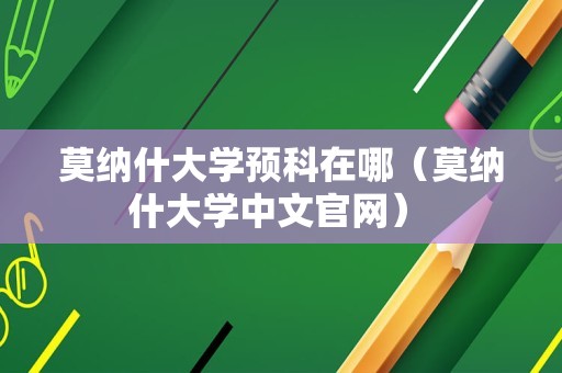 莫纳什大学预科在哪（莫纳什大学中文官网） 