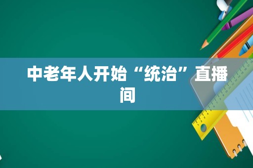 中老年人开始“统治”直播间