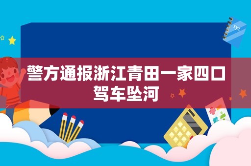 警方通报浙江青田一家四口驾车坠河