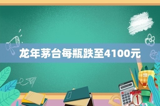 龙年茅台每瓶跌至4100元