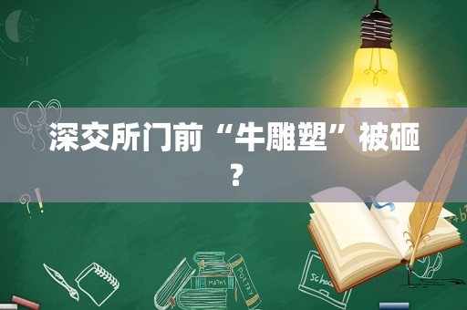 深交所门前“牛雕塑”被砸？