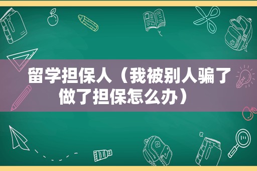 留学担保人（我被别人骗了做了担保怎么办） 