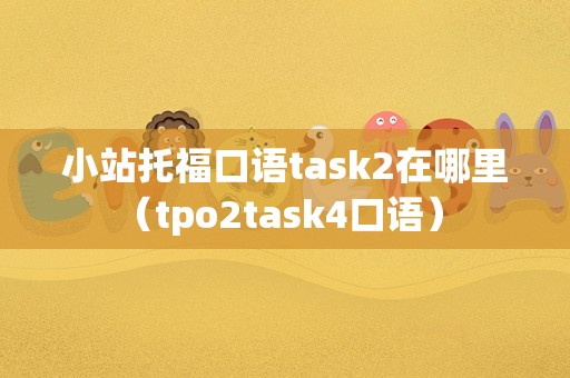 小站托福口语task2在哪里（tpo2task4口语） 