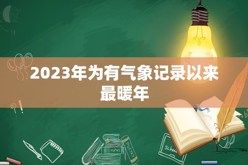 2023年为有气象记录以来最暖年