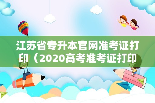 江苏省专升本官网准考证打印（2023高考准考证打印入口） 