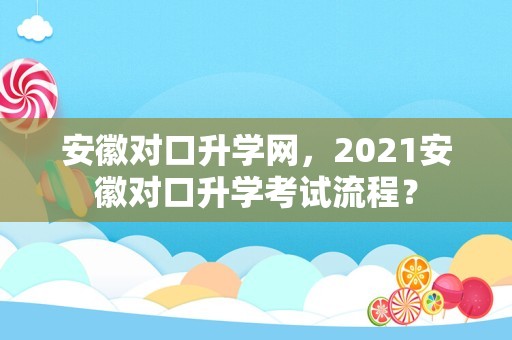 安徽对口升学网，2023安徽对口升学考试流程？