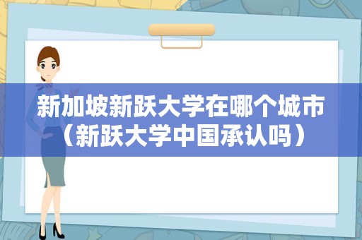 新加坡新跃大学在哪个城市（新跃大学中国承认吗） 