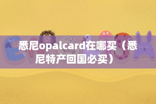 悉尼opalcard在哪买（悉尼特产回国必买） 