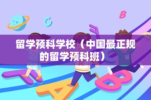 留学预科学校（中国最正规的留学预科班） 