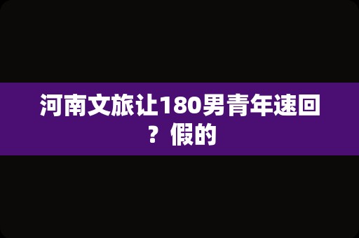 河南文旅让180男青年速回？假的