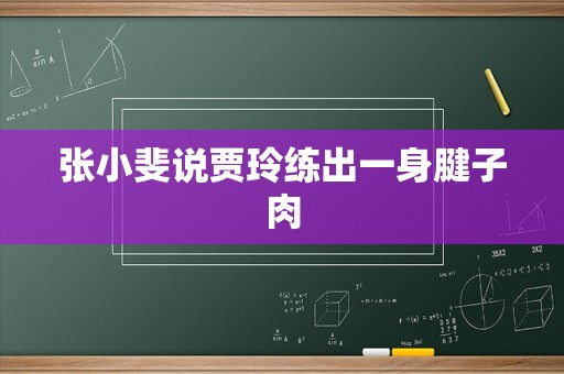 张小斐说贾玲练出一身腱子肉