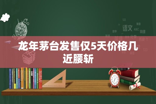 龙年茅台发售仅5天价格几近腰斩