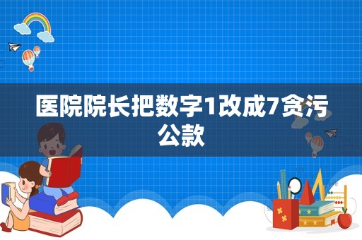 医院院长把数字1改成7贪污公款