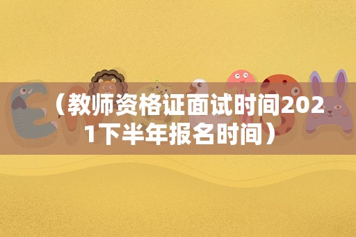 教师资格证面试时间2023下半年报名时间