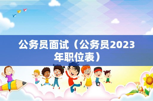 公务员面试（公务员2023年职位表）