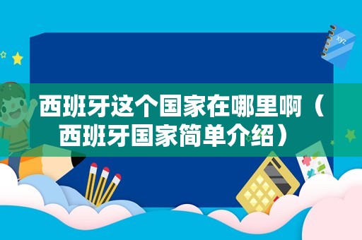 西班牙这个国家在哪里啊（西班牙国家简单介绍） 