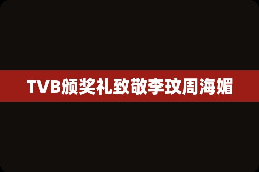 TVB颁奖礼致敬李玟周海媚