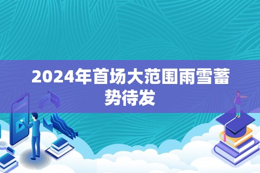 2024年首场大范围雨雪蓄势待发