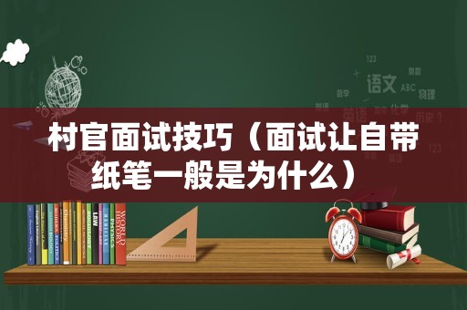 村官面试技巧（面试让自带纸笔一般是为什么） 