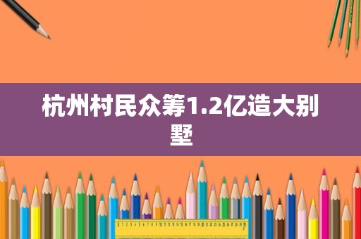 杭州村民众筹1.2亿造大别墅