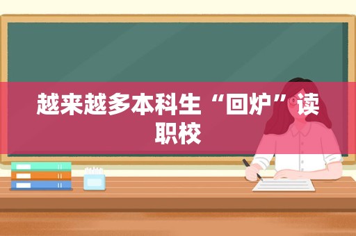 越来越多本科生“回炉”读职校