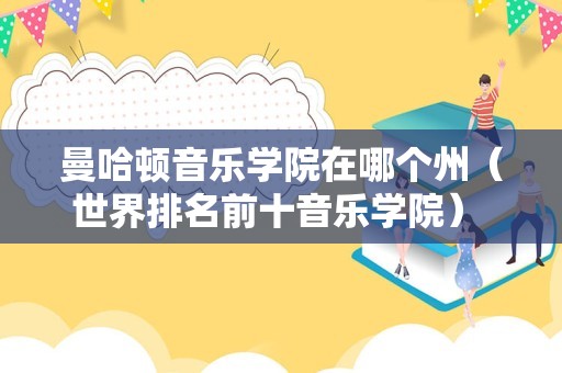 曼哈顿音乐学院在哪个州（世界排名前十音乐学院） 