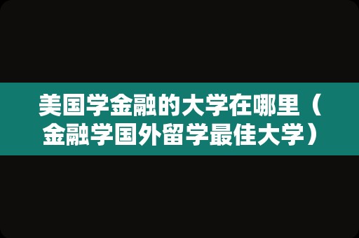 美国学金融的大学在哪里（金融学国外留学最佳大学） 