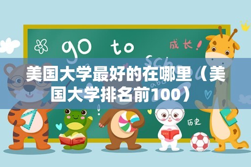 美国大学最好的在哪里（美国大学排名前100） 