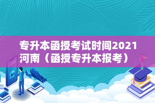 专升本函授考试时间2023河南（函授专升本报考） 