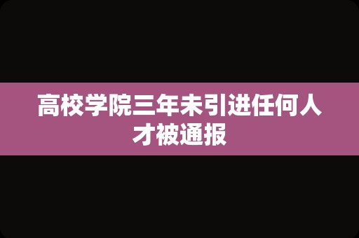 高校学院三年未引进任何人才被通报