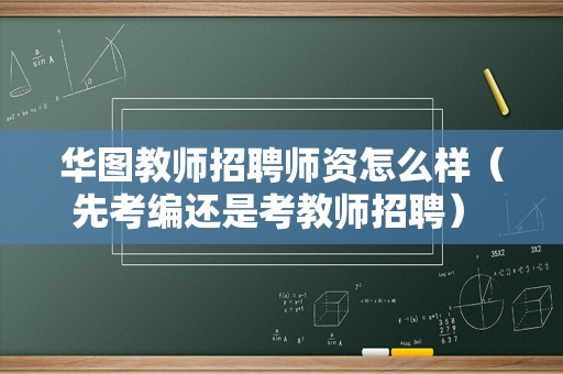 华图教师招聘师资怎么样（先考编还是考教师招聘） 