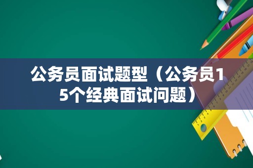 公务员面试题型（公务员15个经典面试问题）