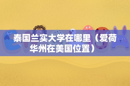 泰国兰实大学在哪里（爱荷华州在美国位置） 