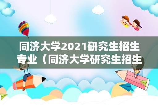 同济大学2023研究生招生专业（同济大学研究生招生简章2023专业目录）