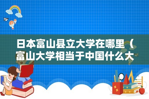 日本富山县立大学在哪里（富山大学相当于中国什么大学） 