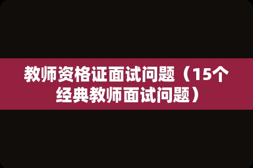 教师资格证面试问题（15个经典教师面试问题）