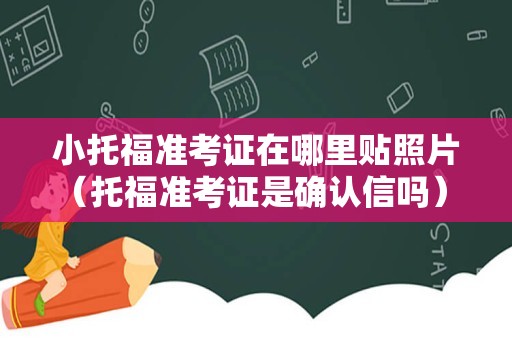 小托福准考证在哪里贴照片（托福准考证是确认信吗） 