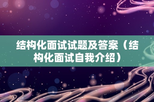 结构化面试试题及答案（结构化面试自我介绍）