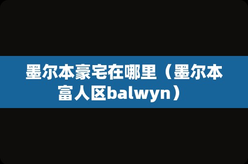 墨尔本豪宅在哪里（墨尔本富人区balwyn） 