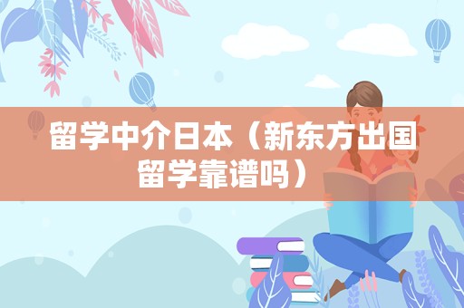 留学中介日本（新东方出国留学靠谱吗） 