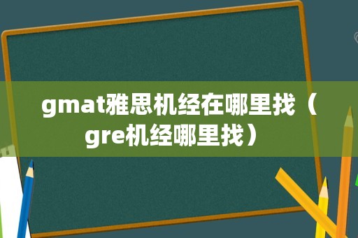 gmat雅思机经在哪里找（gre机经哪里找） 