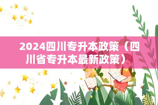 2024四川专升本政策（四川省专升本最新政策） 