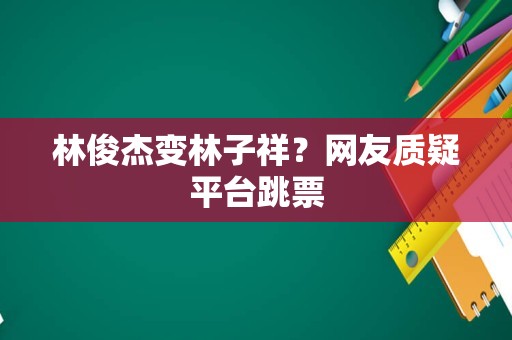 林俊杰变林子祥？网友质疑平台跳票