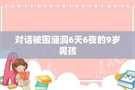 对话被困涵洞6天6夜的9岁男孩