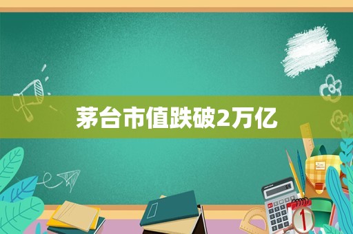 茅台市值跌破2万亿