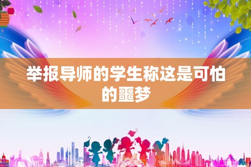 举报导师的学生称这是可怕的噩梦