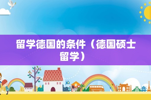 留学德国的条件（德国硕士留学） 