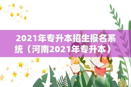 2023年专升本招生报名系统（河南2023年专升本） 