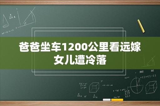 爸爸坐车1200公里看远嫁女儿遭冷落