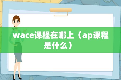 wace课程在哪上（ap课程是什么） 